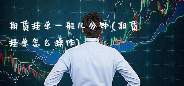 期货挂单一般几分钟(期货挂单怎么操作)_https://www.xmqjcw.com_期货百科_第1张