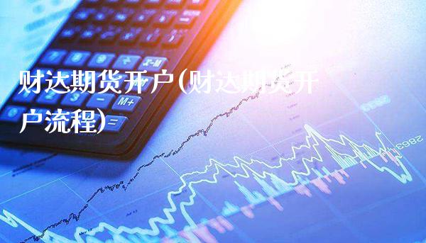 财达期货开户(财达期货开户流程)_https://www.xmqjcw.com_期货开户_第1张