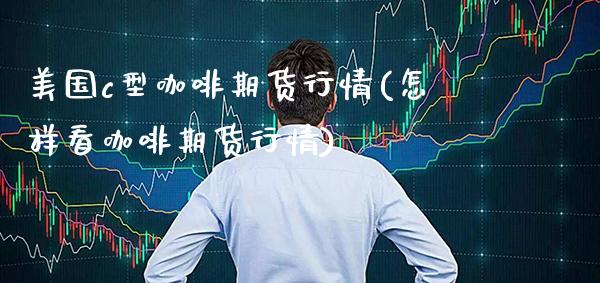 美国c型咖啡期货行情(怎样看咖啡期货行情)_https://www.xmqjcw.com_期货百科_第1张