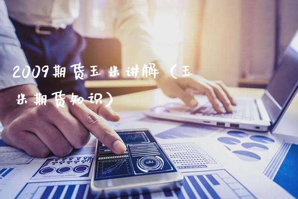 2009期货玉米讲解（玉米期货知识）_https://www.xmqjcw.com_期货投资_第1张