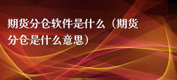期货分仓软件是什么（期货分仓是什么意思）_https://www.xmqjcw.com_期货投资_第1张