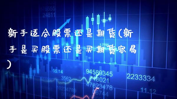 新手适合股票还是期货(新手是买股票还是买期货容易)_https://www.xmqjcw.com_期货百科_第1张