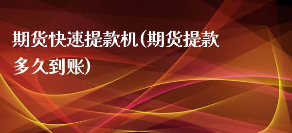 期货快速提款机(期货提款多久到账)_https://www.xmqjcw.com_期货百科_第1张