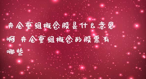 央企重组概念股是什么意思啊 央企重组概念的股票有哪些_https://www.xmqjcw.com_股票投资_第1张