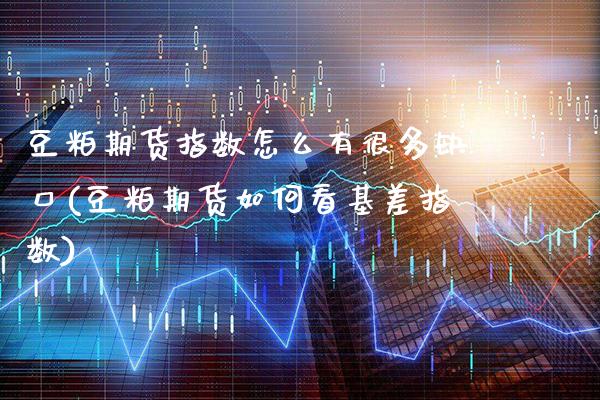 豆粕期货指数怎么有很多缺口(豆粕期货如何看基差指数)_期货百科_第1张_秦聚理财 豆粕期货指数怎么有很多缺口(豆粕期货如何看基差指数)_https://www.xmqjcw.com_期货百科_第1张