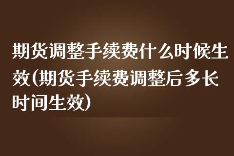 期货调整手续费什么时候生效(期货手续费调整后多长时间生效)_https://www.xmqjcw.com_期货百科_第1张