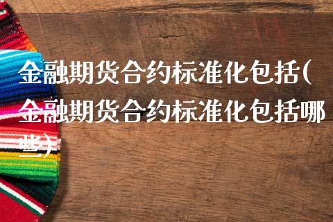 金融期货合约标准化包括(金融期货合约标准化包括哪些)_https://www.xmqjcw.com_期货直播室_第1张