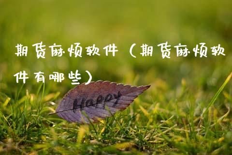 期货麻烦软件（期货麻烦软件有哪些）_https://www.xmqjcw.com_期货投资_第1张