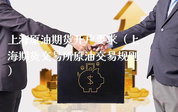 上海原油期货开户要求（上海期货交易所原油交易规则）_https://www.xmqjcw.com_期货行情_第1张