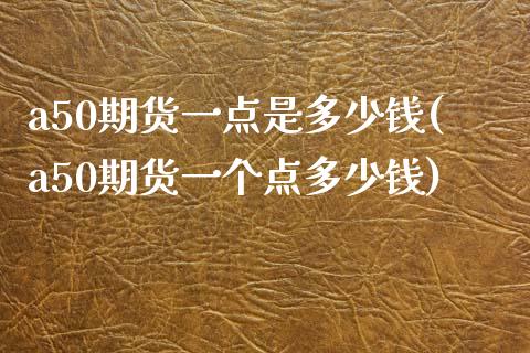 a50期货一点是多少钱(a50期货一个点多少钱)_https://www.xmqjcw.com_期货投资_第1张