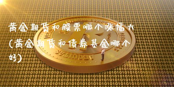 黄金期货和股票哪个涨幅大(黄金期货和债券基金哪个好)_https://www.xmqjcw.com_期货百科_第1张