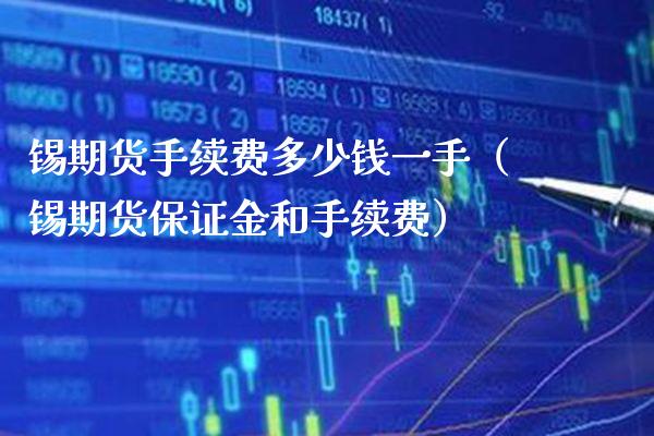 锡期货手续费多少钱一手（锡期货保证金和手续费）_https://www.xmqjcw.com_期货投资_第1张