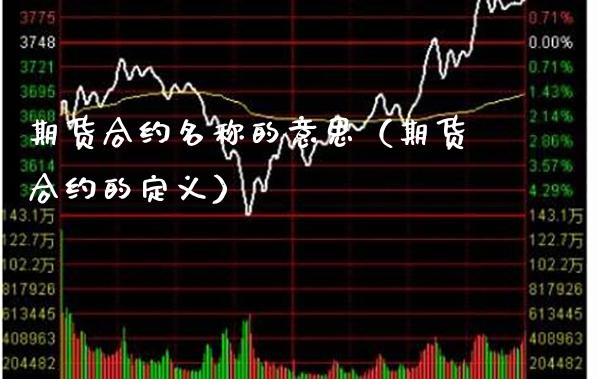 期货合约名称的意思（期货合约的定义）_https://www.xmqjcw.com_期货直播室_第1张
