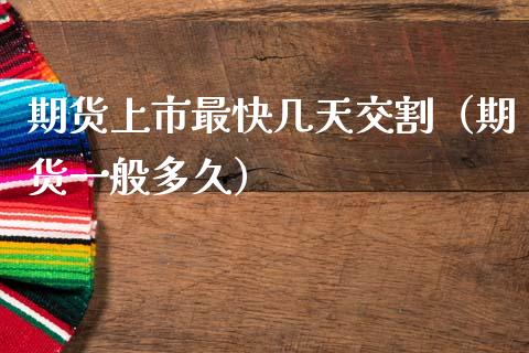 期货上市最快几天交割（期货一般多久）_https://www.xmqjcw.com_期货投资_第1张