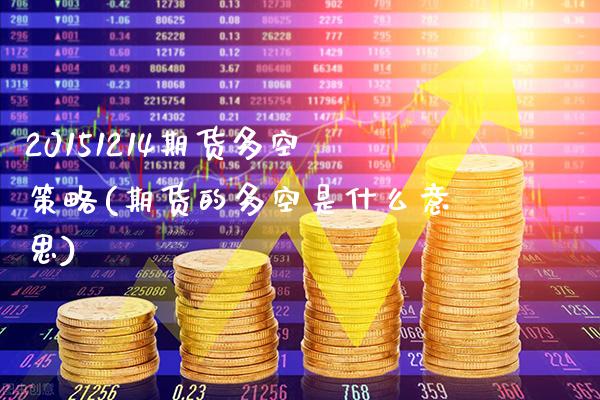 20151214期货多空策略(期货的多空是什么意思)_https://www.xmqjcw.com_期货直播室_第1张