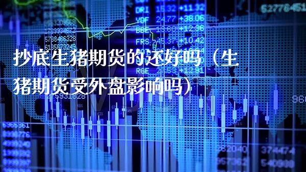 抄底生猪期货的还好吗（生猪期货受外盘影响吗）_https://www.xmqjcw.com_期货直播室_第1张
