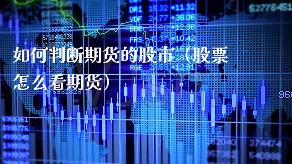 如何判断期货的股市（股票怎么看期货）_https://www.xmqjcw.com_期货投资_第1张