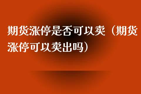 期货涨停是否可以卖（期货涨停可以卖出吗）_https://www.xmqjcw.com_期货投资_第1张