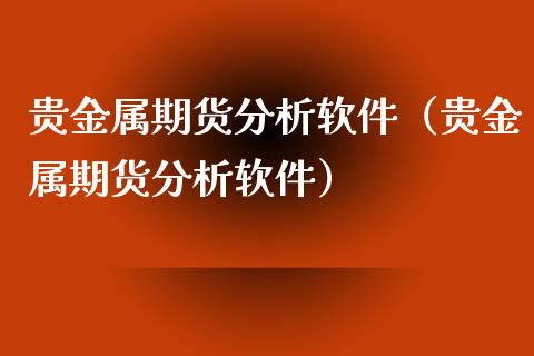 贵金属期货分析软件（贵金属期货分析软件）_https://www.xmqjcw.com_期货投资_第1张