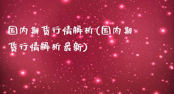 国内期货行情解析(国内期货行情解析最新)_https://www.xmqjcw.com_期货投资_第1张