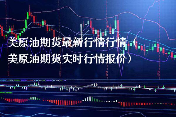 美原油期货最新行情行情（美原油期货实时行情报价）_https://www.xmqjcw.com_期货直播室_第1张