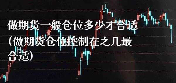 做期货一般仓位多少才合适(做期货仓位控制在之几最合适)_https://www.xmqjcw.com_期货百科_第1张