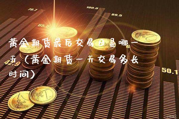 黄金期货最后交易日是哪一天（黄金期货一天交易多长时间）_https://www.xmqjcw.com_期货投资_第1张