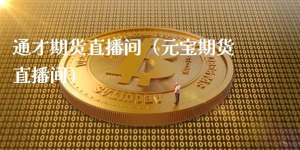 通才期货直播间（元宝期货直播间）_https://www.xmqjcw.com_期货行情_第1张