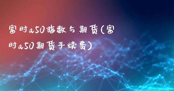 富时a50指数与期货(富时a50期货手续费)_https://www.xmqjcw.com_期货百科_第1张