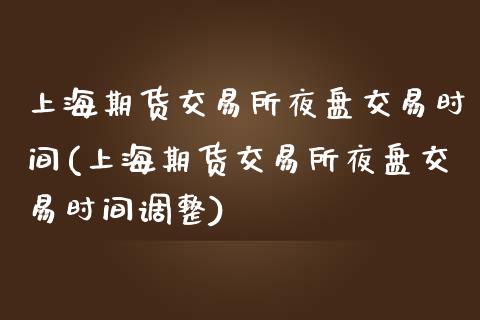 上海期货交易所夜盘交易时间(上海期货交易所夜盘交易时间调整)_https://www.xmqjcw.com_期货行情_第1张