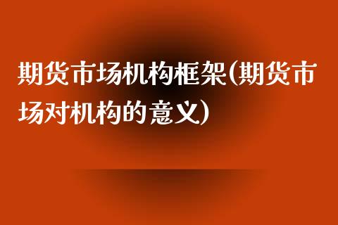 期货市场机构框架(期货市场对机构的意义)_https://www.xmqjcw.com_股票投资_第1张