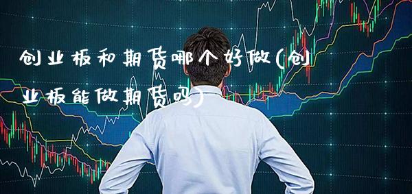 创业板和期货哪个好做(创业板能做期货吗)_https://www.xmqjcw.com_期货百科_第1张