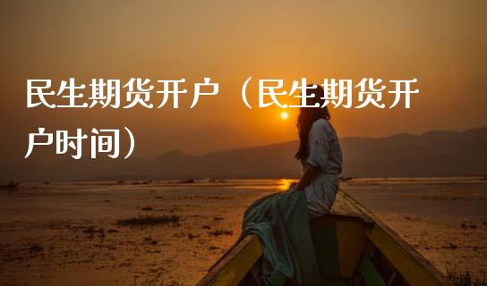 民生期货开户（民生期货开户时间）_https://www.xmqjcw.com_期货投资_第1张