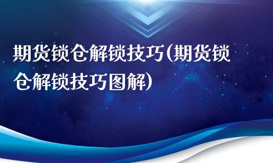 期货锁仓解锁技巧(期货锁仓解锁技巧图解)_https://www.xmqjcw.com_期货直播室_第1张