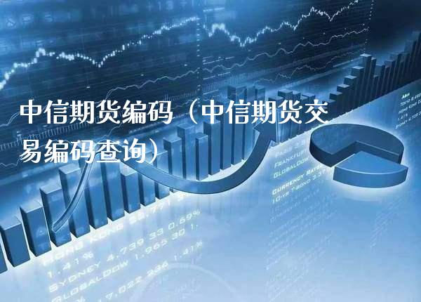 中信期货编码（中信期货交易编码查询）_https://www.xmqjcw.com_期货直播室_第1张