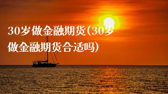 30岁做金融期货(30岁做金融期货合适吗)_https://www.xmqjcw.com_期货投资_第1张