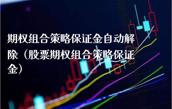 期权组合策略保证金自动解除（股票期权组合策略保证金）_https://www.xmqjcw.com_期货投资_第1张
