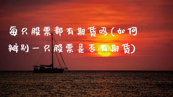 每只股票都有期货吗(如何辨别一只股票是否有期货)_https://www.xmqjcw.com_期货投资_第1张