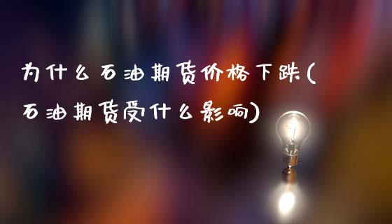 为什么石油期货价格下跌(石油期货受什么影响)_https://www.xmqjcw.com_期货百科_第1张