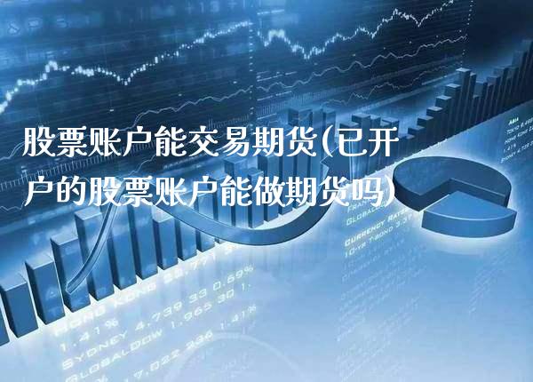 股票账户能交易期货(已开户的股票账户能做期货吗)_https://www.xmqjcw.com_期货投资_第1张