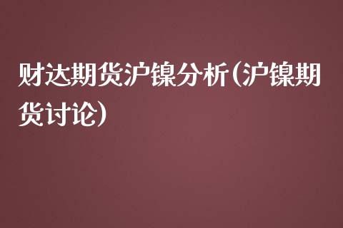 财达期货沪镍分析(沪镍期货讨论)_https://www.xmqjcw.com_期货投资_第1张