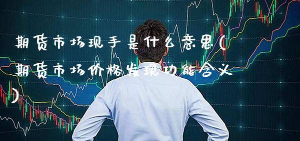 期货市场现手是什么意思(期货市场价格发现功能含义)_https://www.xmqjcw.com_期货百科_第1张