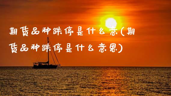 期货品种跌停是什么意(期货品种跌停是什么意思)_https://www.xmqjcw.com_期货直播室_第1张