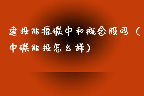 建投能源碳中和概念股吗（中碳能投怎么样）_https://www.xmqjcw.com_股票投资_第1张