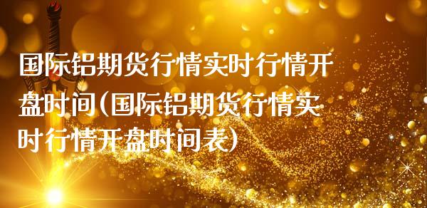 国际铝期货行情实时行情**时间(国际铝期货行情实时行情**时间表)_https://www.xmqjcw.com_期货直播室_第1张