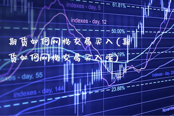 期货如何网格交易买入(期货如何网格交易买入呢)_https://www.xmqjcw.com_期货开户_第1张