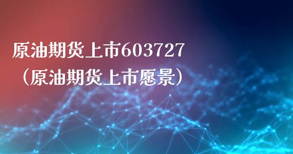 原油期货上市603727（原油期货上市愿景）_https://www.xmqjcw.com_期货直播室_第1张