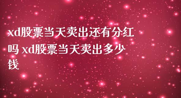 xd股票当天卖出还有分红吗 xd股票当天卖出多少钱_https://www.xmqjcw.com_股票投资_第1张