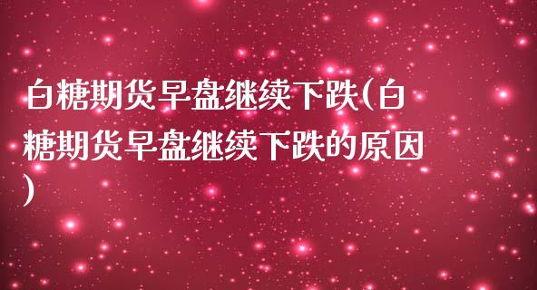 白糖期货早盘继续下跌(白糖期货早盘继续下跌的原因)_https://www.xmqjcw.com_期货投资_第1张