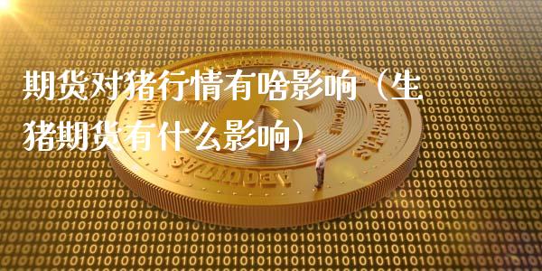 期货对猪行情有啥影响（生猪期货有什么影响）_https://www.xmqjcw.com_期货投资_第1张